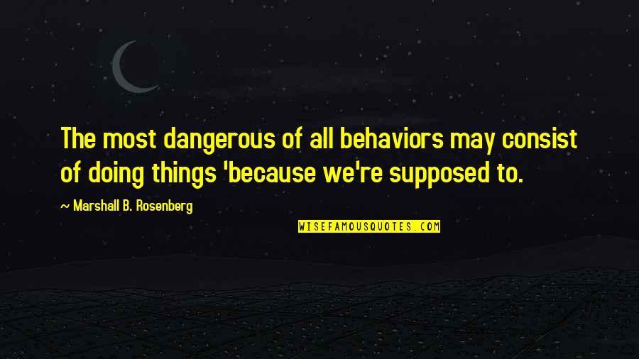Consist Quotes By Marshall B. Rosenberg: The most dangerous of all behaviors may consist