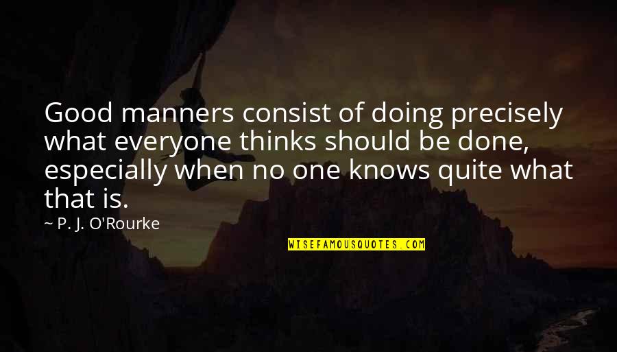 Consist Quotes By P. J. O'Rourke: Good manners consist of doing precisely what everyone
