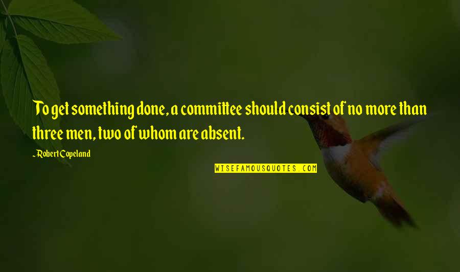 Consist Quotes By Robert Copeland: To get something done, a committee should consist
