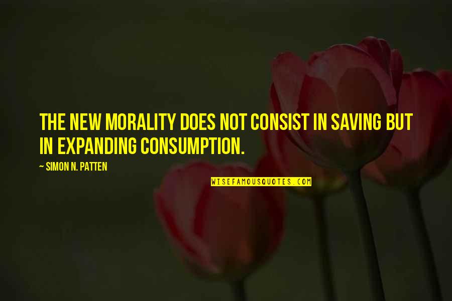 Consist Quotes By Simon N. Patten: The new morality does not consist in saving