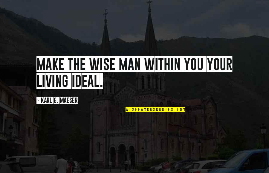 Consistance Quotes By Karl G. Maeser: Make the wise man within you your living