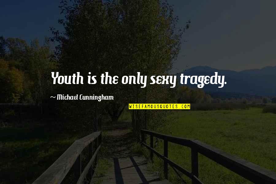 Consistant Quotes By Michael Cunningham: Youth is the only sexy tragedy.