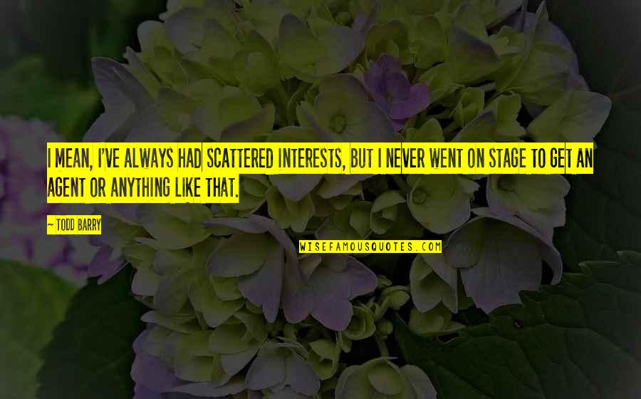 Consistencia Quotas Quotes By Todd Barry: I mean, I've always had scattered interests, but Consistencia Quotas Quotes By Todd Barry: I mean, I've always had scattered interests, but