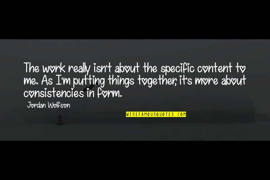 Consistencies Quotes By Jordan Wolfson: The work really isn't about the specific content