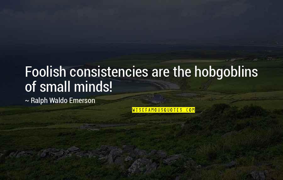 Consistencies Quotes By Ralph Waldo Emerson: Foolish consistencies are the hobgoblins of small minds!