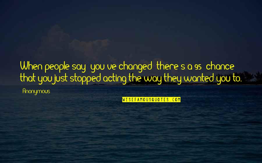 Consistency And Stability Quotes By Anonymous: When people say 'you've changed' there's a 95%