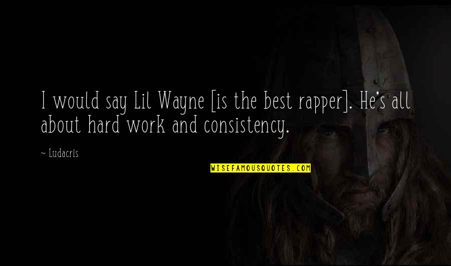 Consistency In Work Quotes By Ludacris: I would say Lil Wayne [is the best