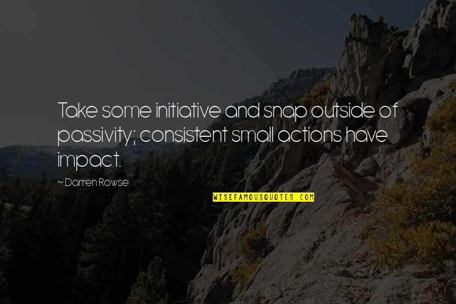 Consistent Action Quotes By Darren Rowse: Take some initiative and snap outside of passivity;