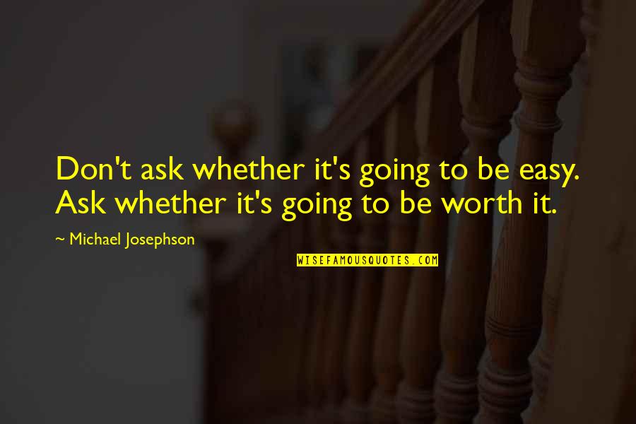 Consistent Action Quotes By Michael Josephson: Don't ask whether it's going to be easy.