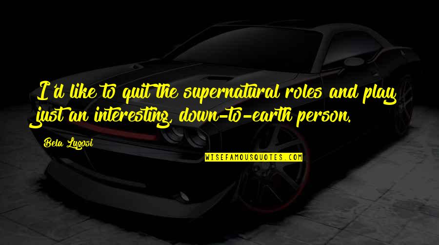 Consistent And Persistent Quotes By Bela Lugosi: I'd like to quit the supernatural roles and