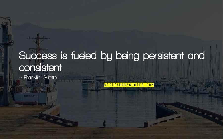 Consistent And Persistent Quotes By Franklin Gillette: Success is fueled by being persistent and consistent.