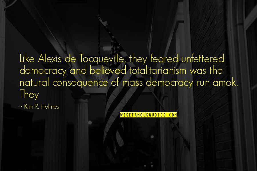Consistent Ethic Of Life Quotes By Kim R. Holmes: Like Alexis de Tocqueville, they feared unfettered democracy