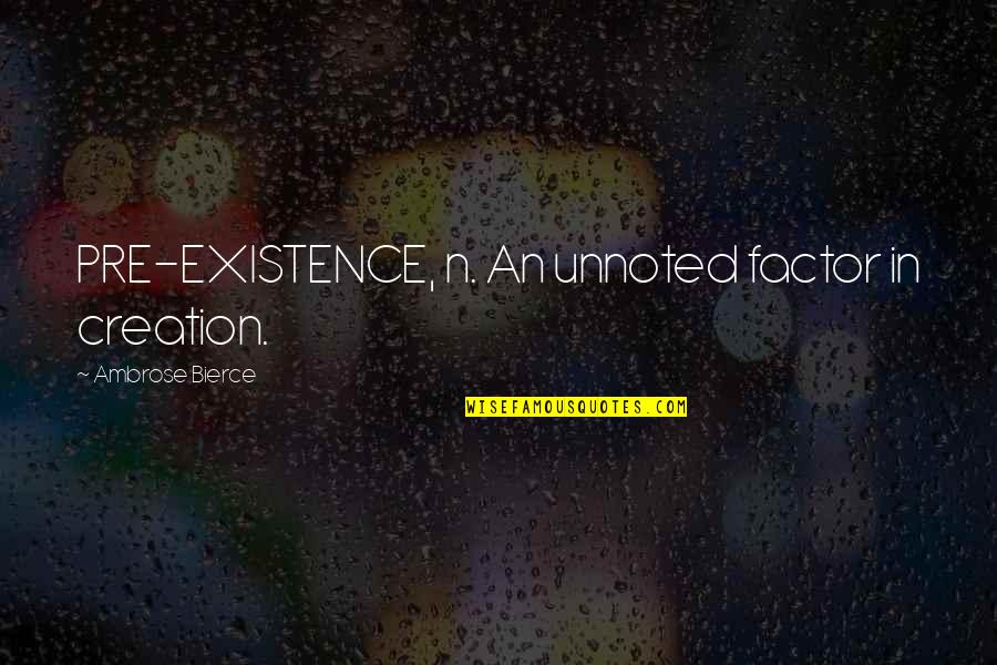 Consistent Friends Quotes By Ambrose Bierce: PRE-EXISTENCE, n. An unnoted factor in creation.