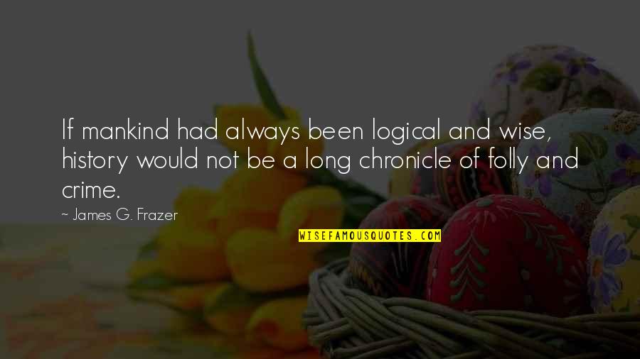 Consistent Friendship Quotes By James G. Frazer: If mankind had always been logical and wise,