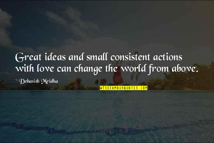 Consistent Love Quotes By Debasish Mridha: Great ideas and small consistent actions with love