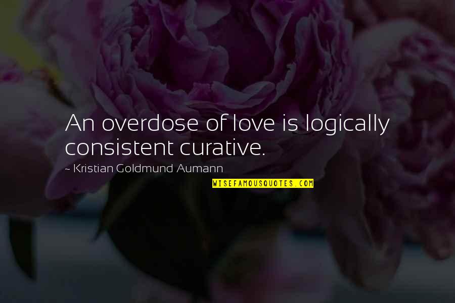 Consistent Love Quotes By Kristian Goldmund Aumann: An overdose of love is logically consistent curative.