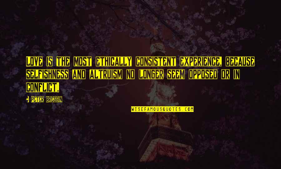 Consistent Love Quotes By Peter Breggin: Love is the most ethically consistent experience, because