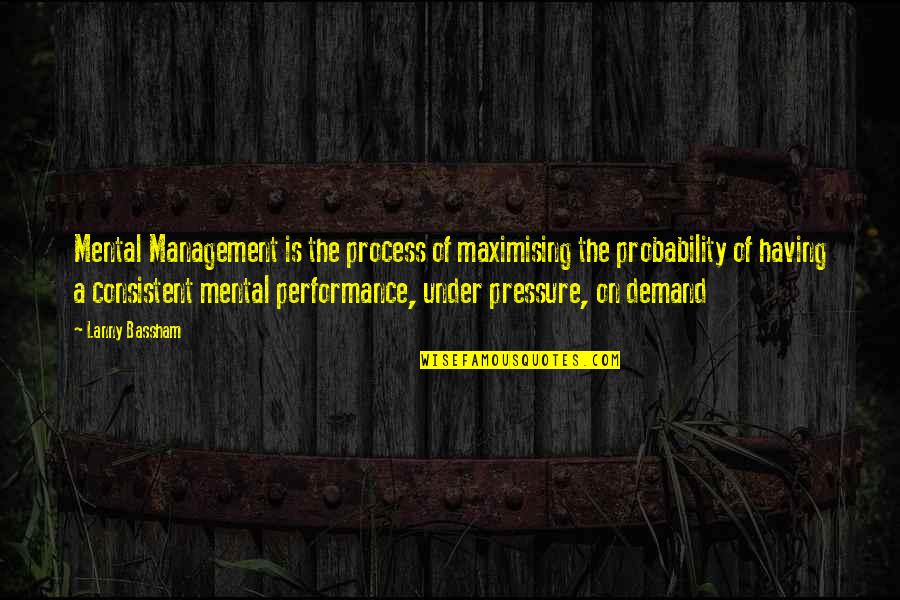 Consistent Performance Quotes By Lanny Bassham: Mental Management is the process of maximising the