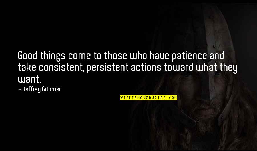Consistent Persistent Quotes By Jeffrey Gitomer: Good things come to those who have patience Consistent Persistent Quotes By Jeffrey Gitomer: Good things come to those who have patience