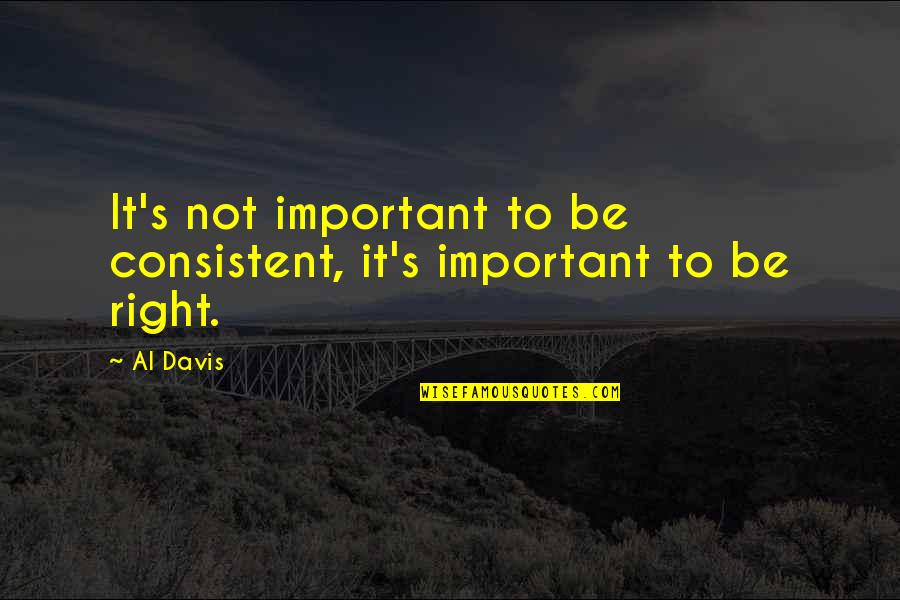 Consistent Quotes By Al Davis: It's not important to be consistent, it's important