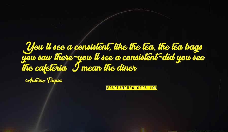 Consistent Quotes By Antoine Fuqua: You'll see a consistent, like the tea, the