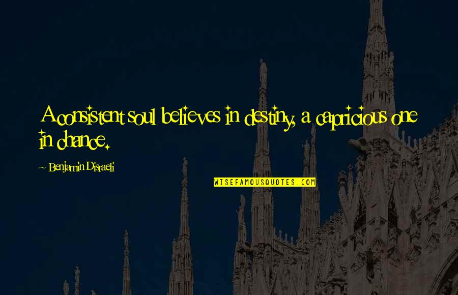 Consistent Quotes By Benjamin Disraeli: A consistent soul believes in destiny, a capricious
