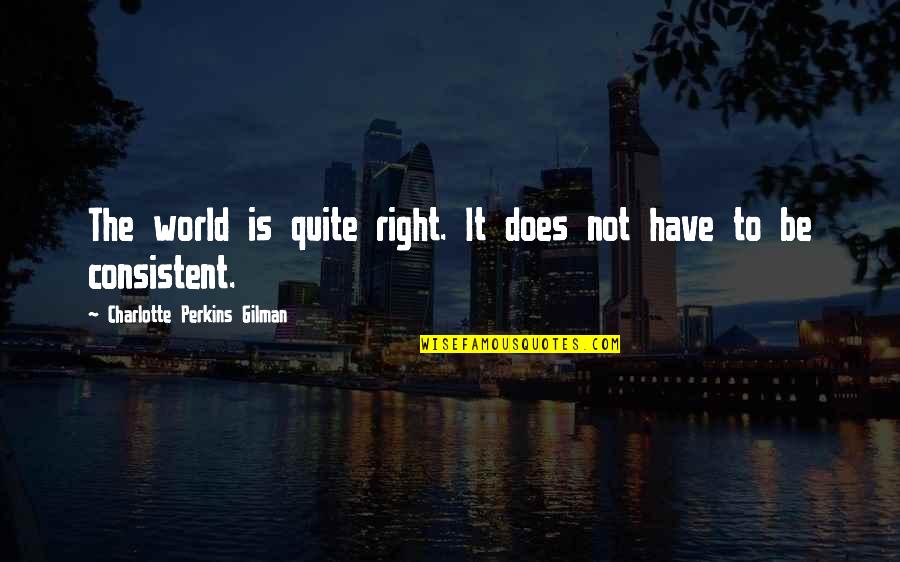 Consistent Quotes By Charlotte Perkins Gilman: The world is quite right. It does not