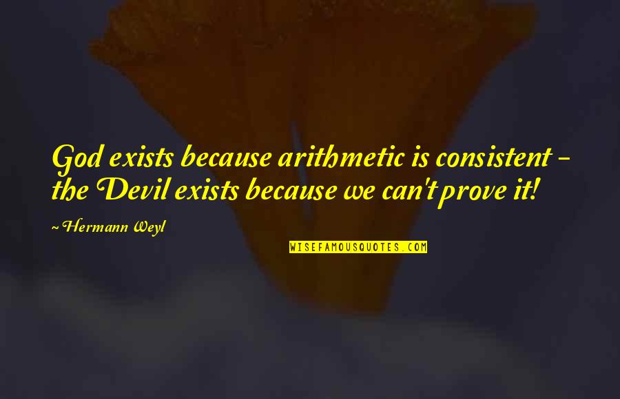 Consistent Quotes By Hermann Weyl: God exists because arithmetic is consistent - the