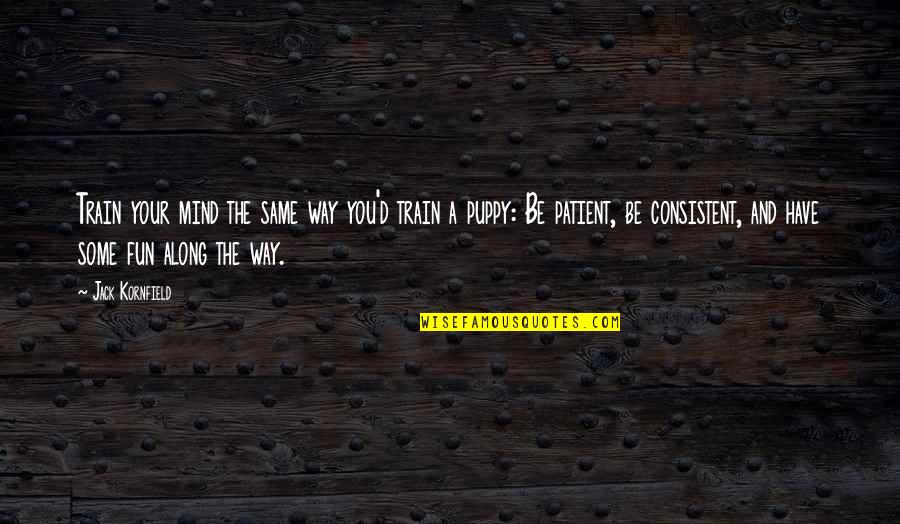 Consistent Quotes By Jack Kornfield: Train your mind the same way you'd train