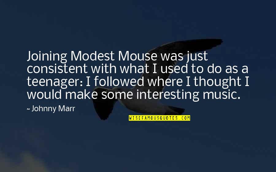 Consistent Quotes By Johnny Marr: Joining Modest Mouse was just consistent with what