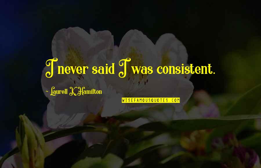 Consistent Quotes By Laurell K. Hamilton: I never said I was consistent.