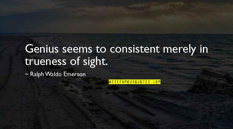 Consistent Quotes By Ralph Waldo Emerson: Genius seems to consistent merely in trueness of