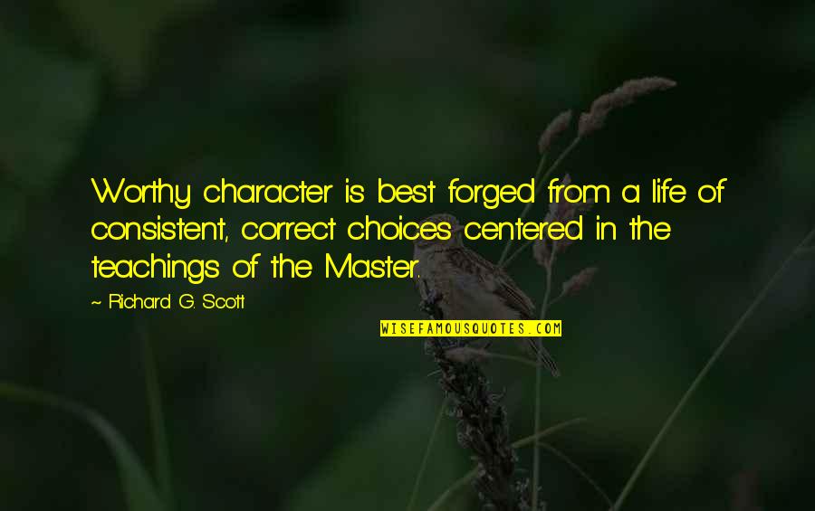Consistent Quotes By Richard G. Scott: Worthy character is best forged from a life