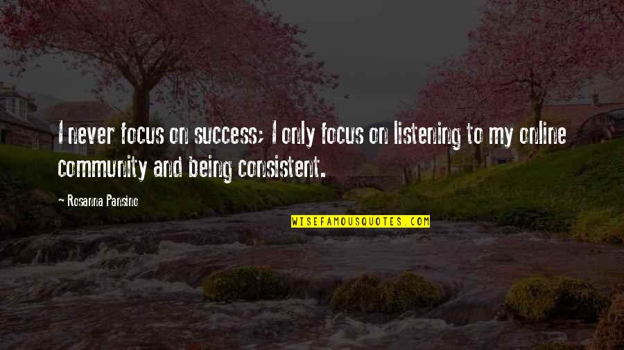 Consistent Quotes By Rosanna Pansino: I never focus on success; I only focus