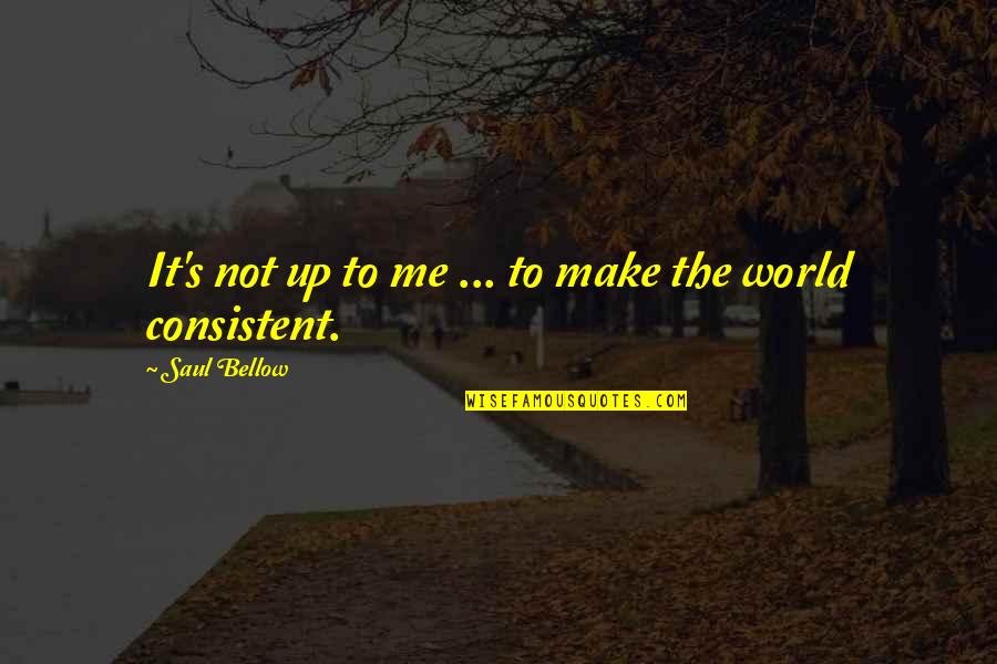 Consistent Quotes By Saul Bellow: It's not up to me ... to make