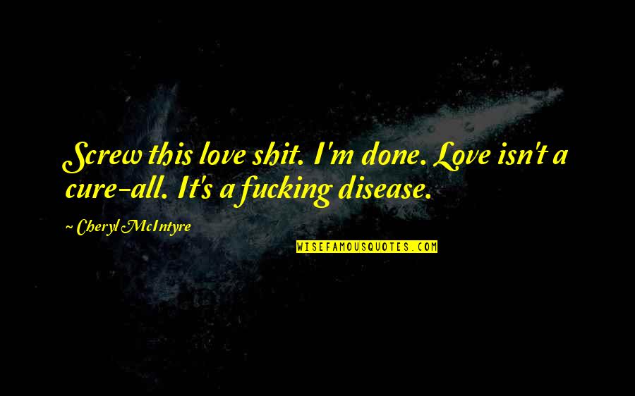 Consistente Fundeu Quotes By Cheryl McIntyre: Screw this love shit. I'm done. Love isn't