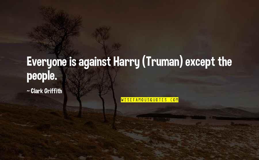 Consistente Fundeu Quotes By Clark Griffith: Everyone is against Harry (Truman) except the people. Consistente Fundeu Quotes By Clark Griffith: Everyone is against Harry (Truman) except the people.