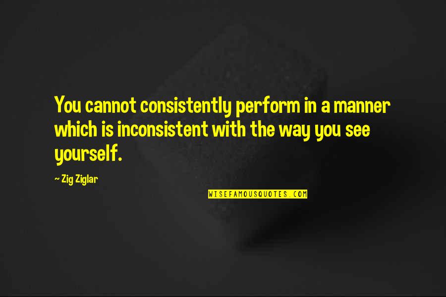 Consistently Inconsistent Quotes By Zig Ziglar: You cannot consistently perform in a manner which