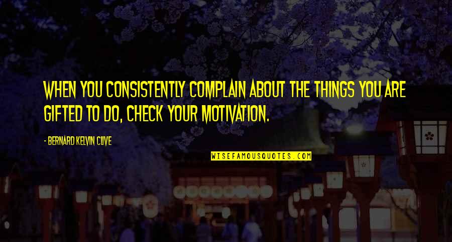 Consistently Motivational Quotes By Bernard Kelvin Clive: When you consistently complain about the things you