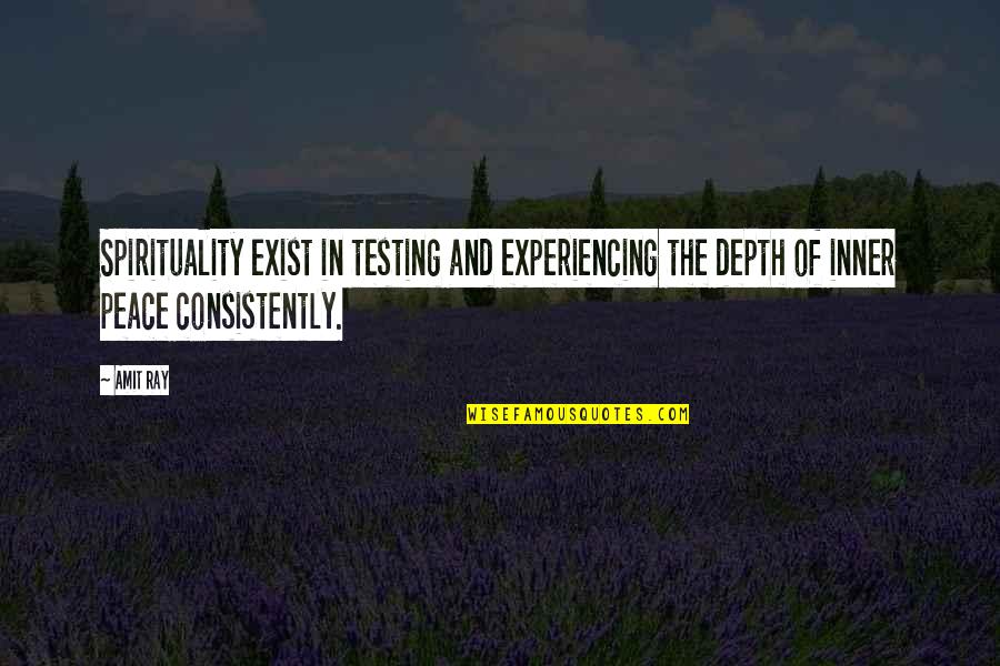 Consistently Quotes By Amit Ray: Spirituality exist in testing and experiencing the depth