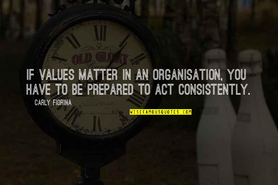 Consistently Quotes By Carly Fiorina: If values matter in an organisation, you have