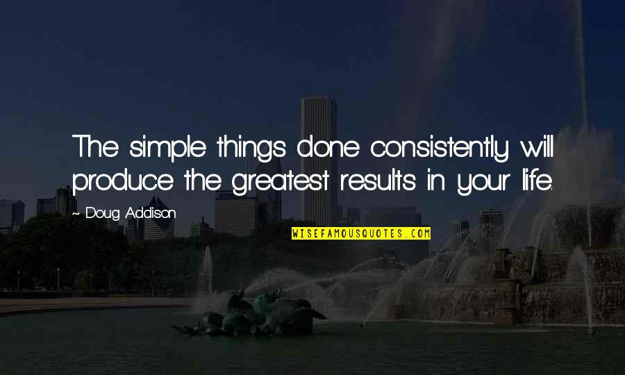 Consistently Quotes By Doug Addison: The simple things done consistently will produce the