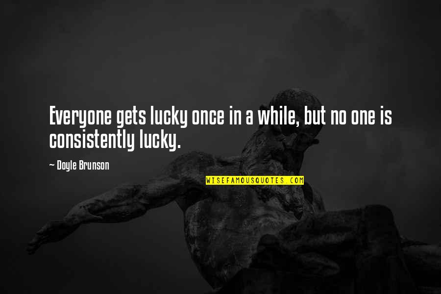 Consistently Quotes By Doyle Brunson: Everyone gets lucky once in a while, but