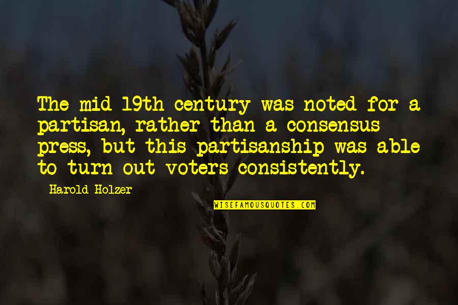 Consistently Quotes By Harold Holzer: The mid-19th century was noted for a partisan,