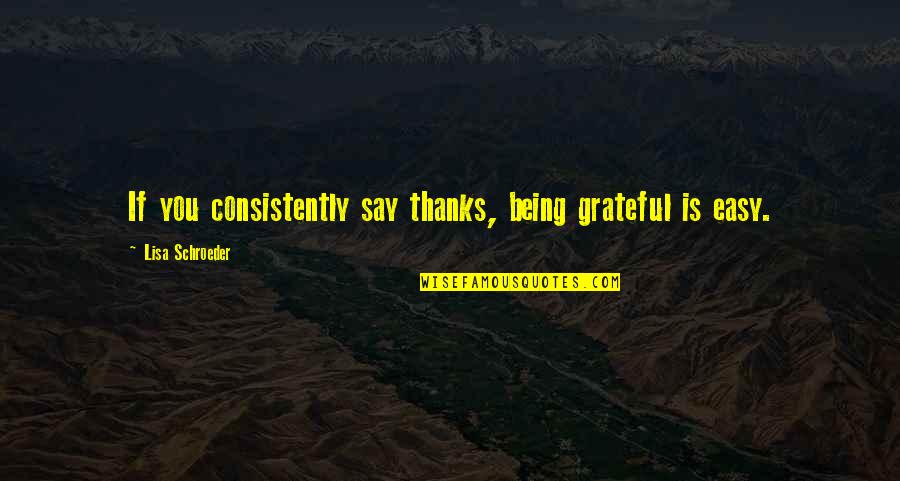 Consistently Quotes By Lisa Schroeder: If you consistently say thanks, being grateful is