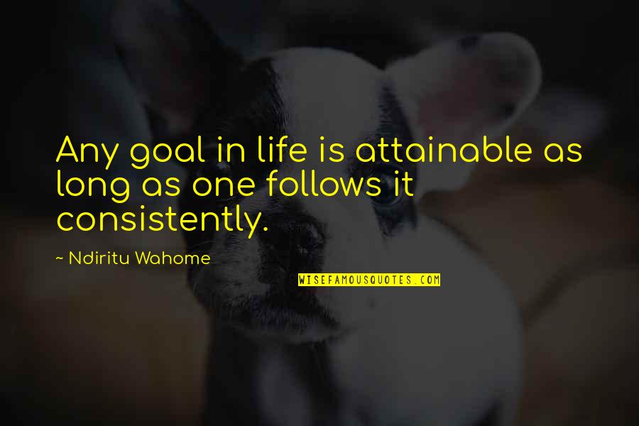 Consistently Quotes By Ndiritu Wahome: Any goal in life is attainable as long