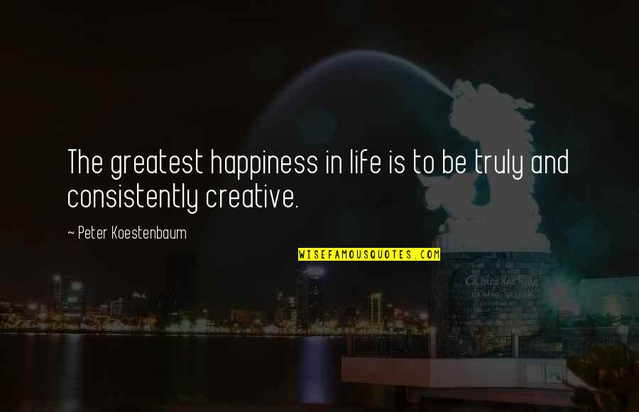 Consistently Quotes By Peter Koestenbaum: The greatest happiness in life is to be