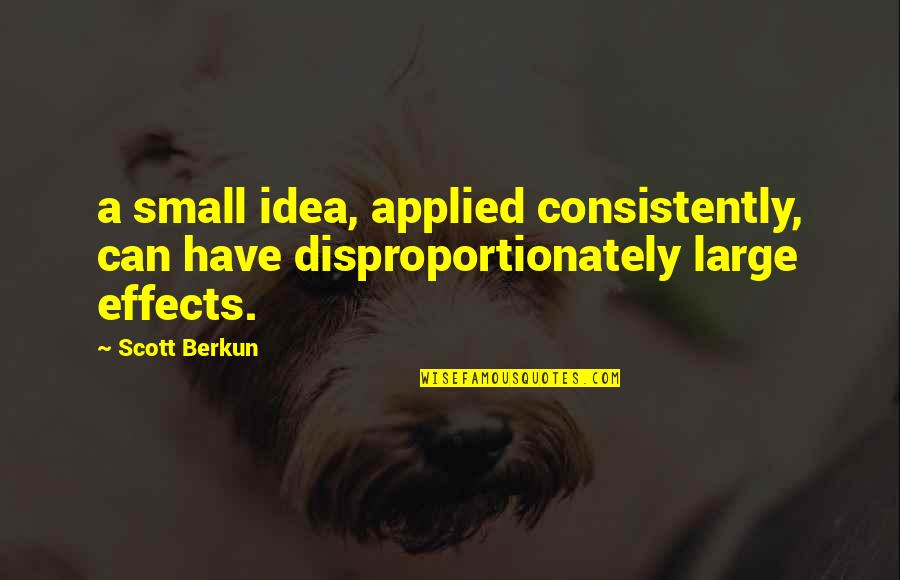Consistently Quotes By Scott Berkun: a small idea, applied consistently, can have disproportionately