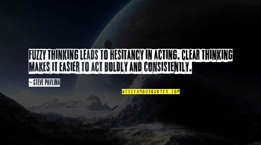 Consistently Quotes By Steve Pavlina: Fuzzy thinking leads to hesitancy in acting. Clear