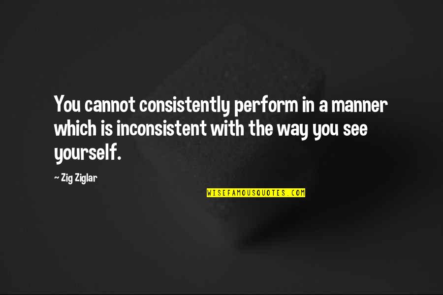 Consistently Quotes By Zig Ziglar: You cannot consistently perform in a manner which